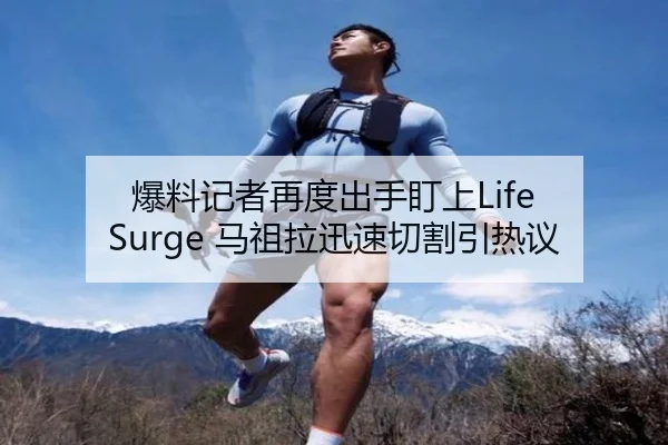 爆料记者再度出手盯上Life Surge 马祖拉迅速切割引热议